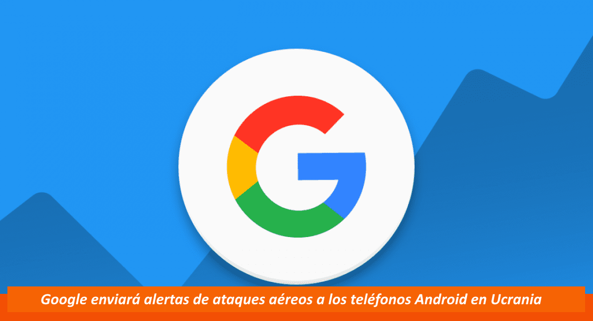 Google avisará cuando haya un ataque aéreo en Ucrania