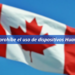 Canadá prohíbe el uso de productos Huawei y ZTE